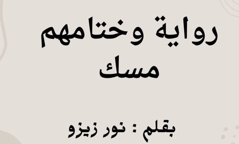 رواية وختامهم مسك الفصل الحادي والعشرون 21 بقلم نور زيزو